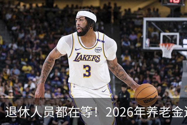 退休人员都在等！2026年养老金还涨不涨？财政部正式通知出来了吗